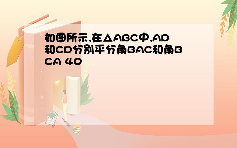 如图所示,在△ABC中,AD和CD分别平分角BAC和角BCA 40