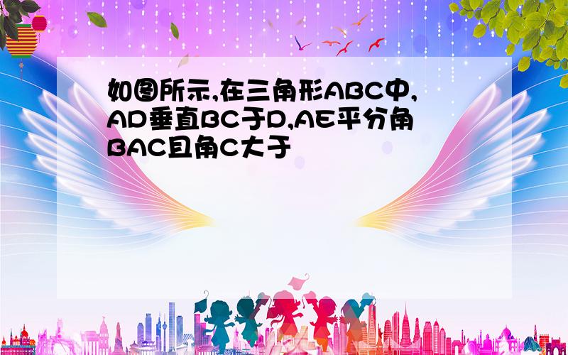 如图所示,在三角形ABC中,AD垂直BC于D,AE平分角BAC且角C大于