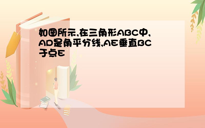 如图所示,在三角形ABC中,AD是角平分线,AE垂直BC于点E