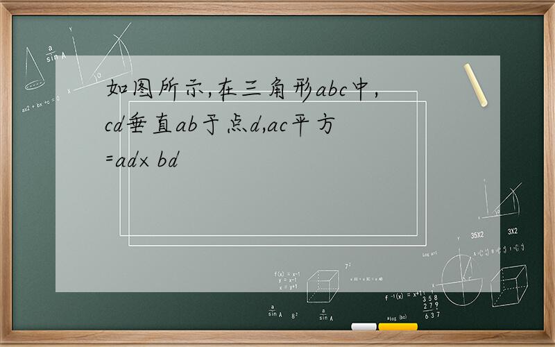 如图所示,在三角形abc中,cd垂直ab于点d,ac平方=ad×bd