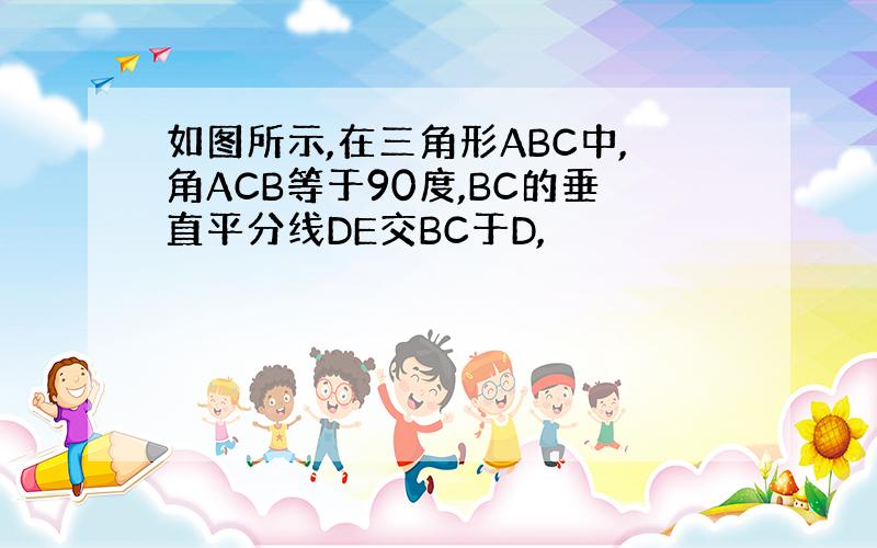 如图所示,在三角形ABC中,角ACB等于90度,BC的垂直平分线DE交BC于D,