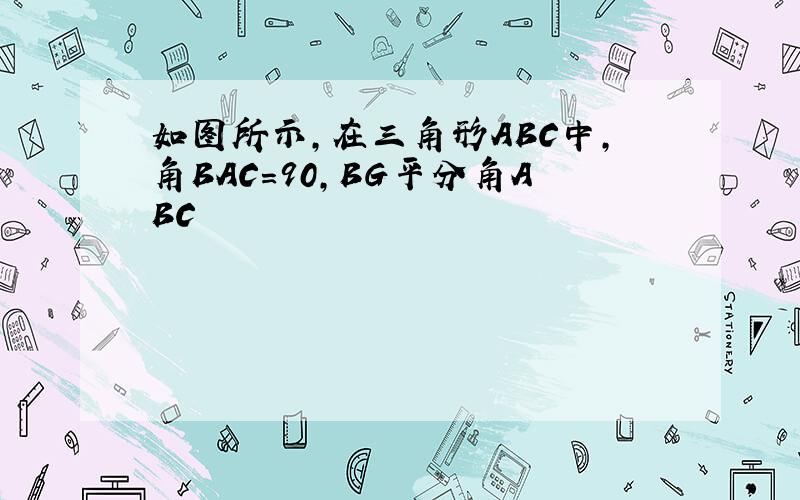 如图所示,在三角形ABC中,角BAC=90,BG平分角ABC