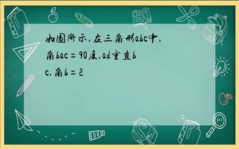 如图所示,在三角形abc中,角bac=90度,ad垂直bc,角b=2