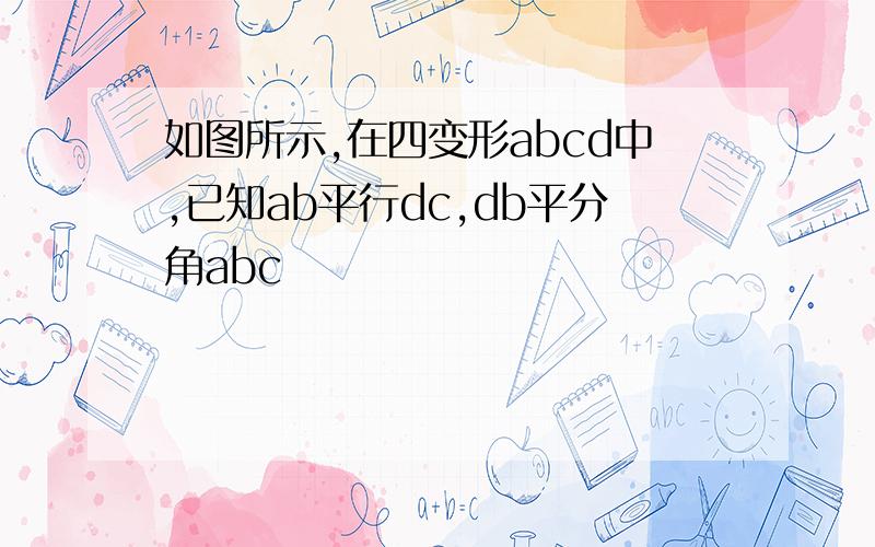 如图所示,在四变形abcd中,已知ab平行dc,db平分角abc