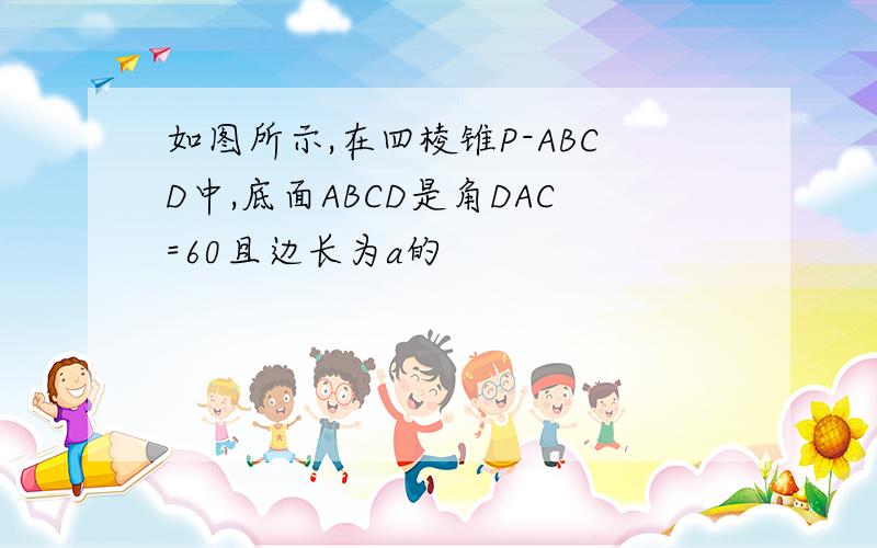 如图所示,在四棱锥P-ABCD中,底面ABCD是角DAC=60且边长为a的