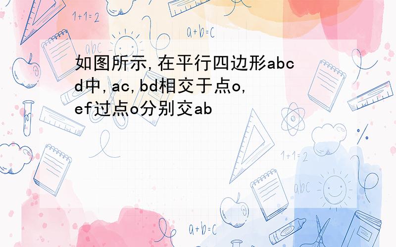 如图所示,在平行四边形abcd中,ac,bd相交于点o,ef过点o分别交ab