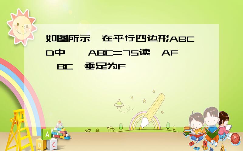 如图所示,在平行四边形ABCD中,∠ABC=75读,AF⊥BC,垂足为F