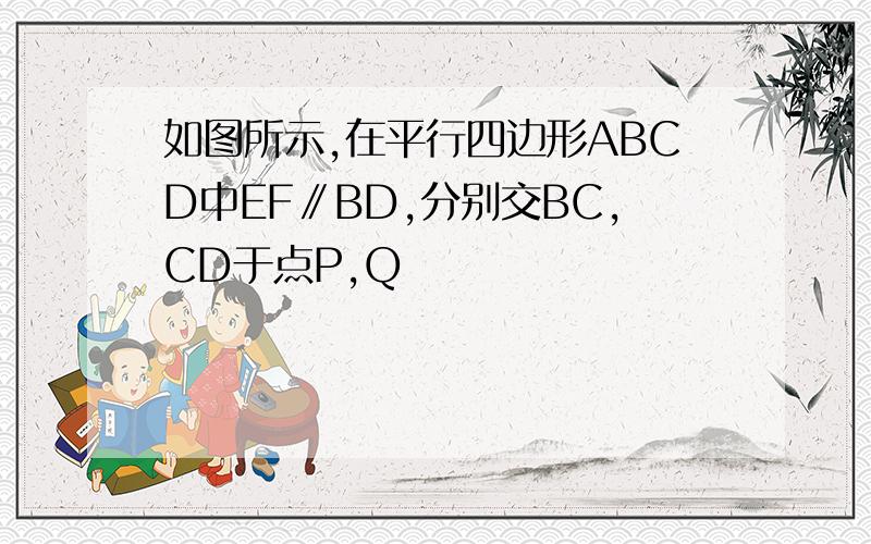 如图所示,在平行四边形ABCD中EF∥BD,分别交BC,CD于点P,Q