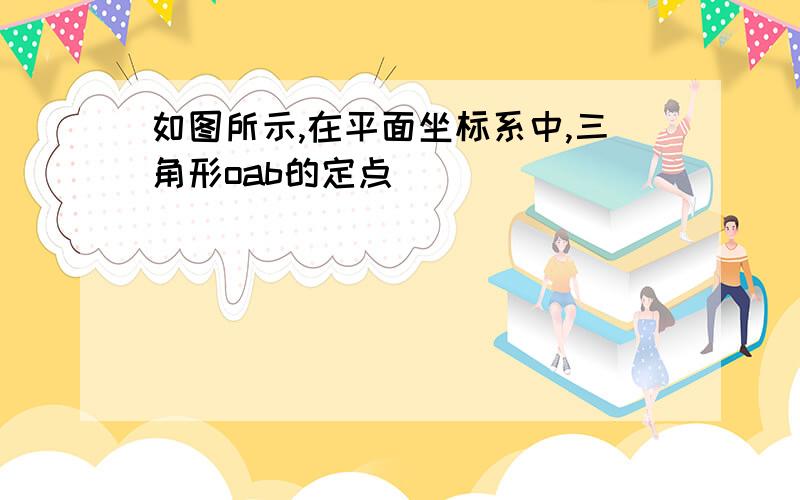 如图所示,在平面坐标系中,三角形oab的定点