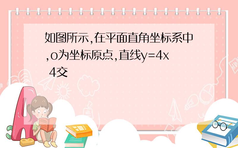 如图所示,在平面直角坐标系中,o为坐标原点,直线y=4x 4交