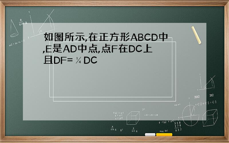 如图所示,在正方形ABCD中,E是AD中点,点F在DC上且DF=¼DC