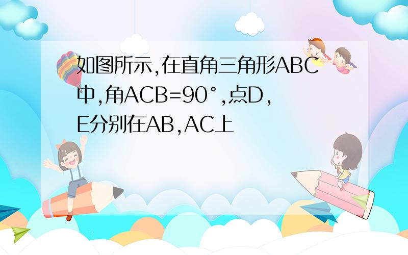 如图所示,在直角三角形ABC中,角ACB=90°,点D,E分别在AB,AC上