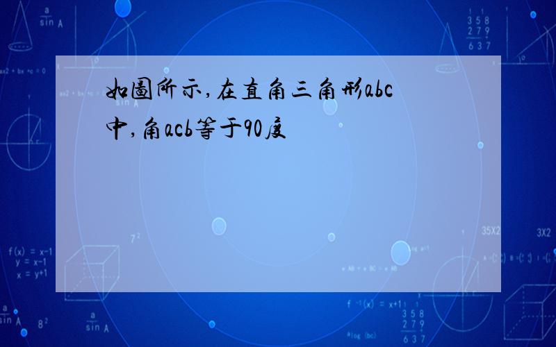 如图所示,在直角三角形abc中,角acb等于90度