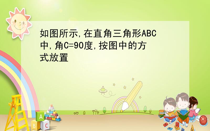 如图所示,在直角三角形ABC中,角C=90度,按图中的方式放置