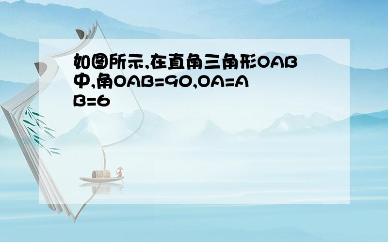 如图所示,在直角三角形OAB中,角OAB=90,OA=AB=6