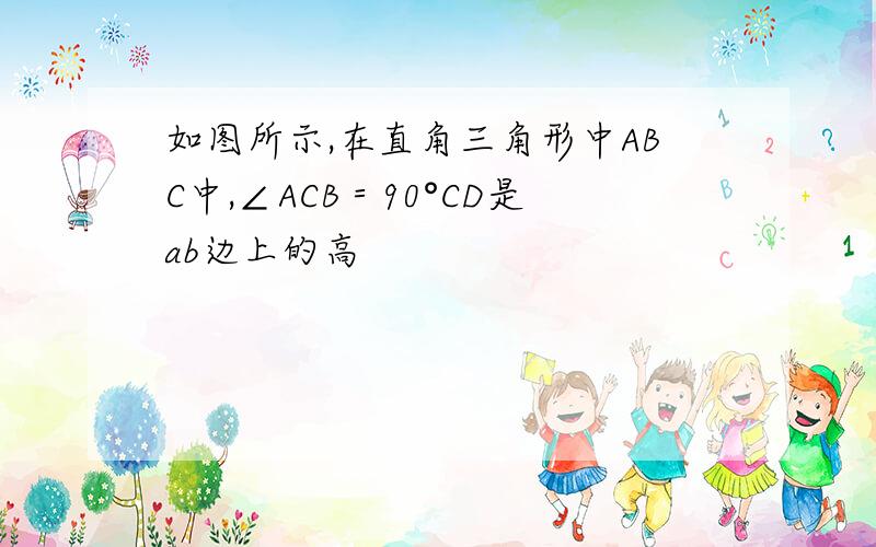 如图所示,在直角三角形中ABC中,∠ACB＝90°CD是ab边上的高