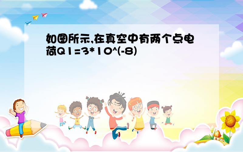 如图所示,在真空中有两个点电荷Q1=3*10^(-8)