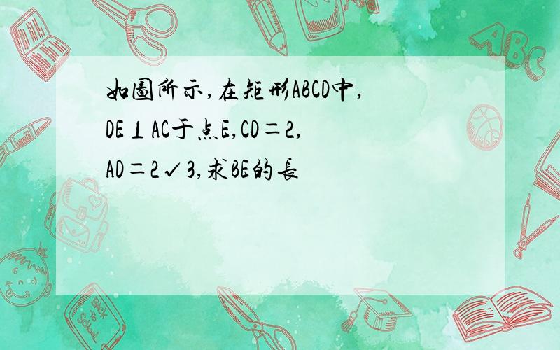 如图所示,在矩形ABCD中,DE⊥AC于点E,CD＝2,AD＝2√3,求BE的长