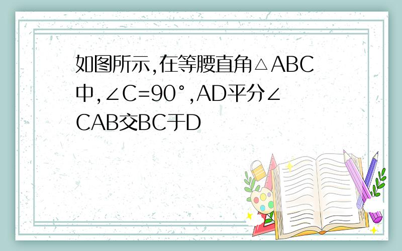 如图所示,在等腰直角△ABC中,∠C=90°,AD平分∠CAB交BC于D