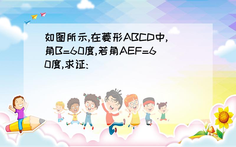 如图所示,在菱形ABCD中,角B=60度,若角AEF=60度,求证: