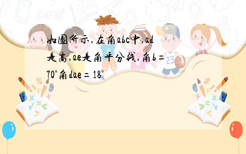 如图所示,在角abc中,ad是高,ae是角平分线,角b=70°角dae=18°