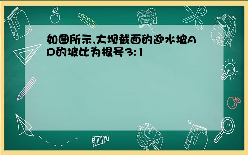 如图所示,大坝截面的迎水坡AD的坡比为根号3:1