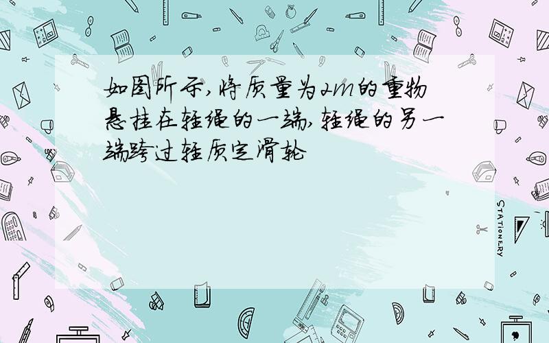 如图所示,将质量为2m的重物悬挂在轻绳的一端,轻绳的另一端跨过轻质定滑轮