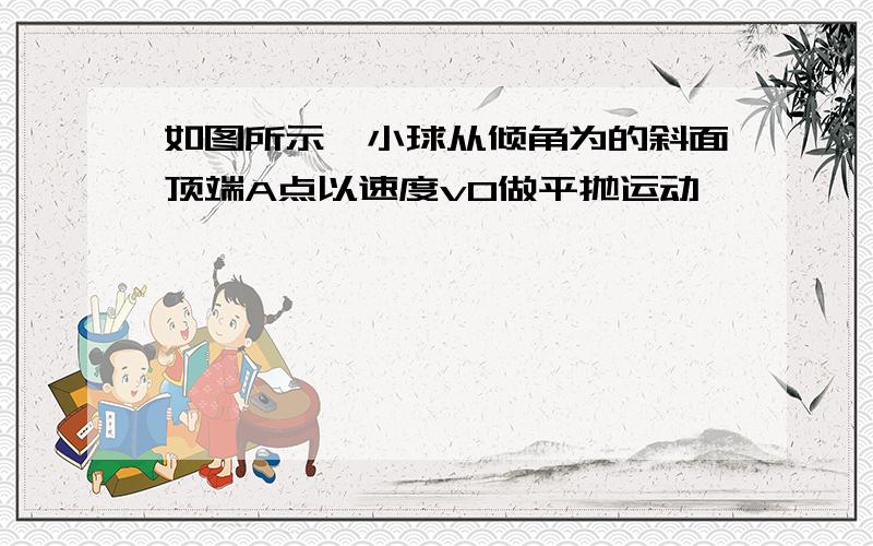 如图所示,小球从倾角为的斜面顶端A点以速度v0做平抛运动