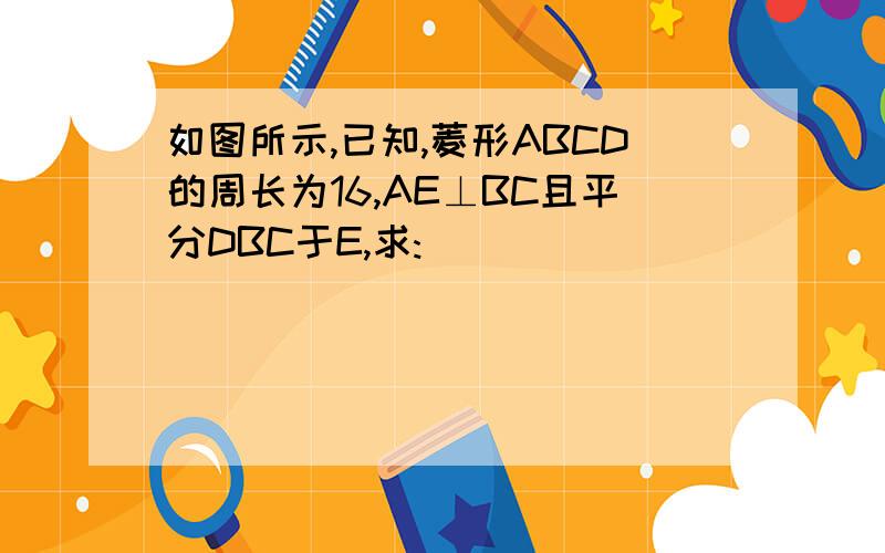 如图所示,已知,菱形ABCD的周长为16,AE⊥BC且平分DBC于E,求: