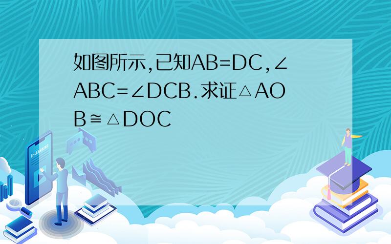 如图所示,已知AB=DC,∠ABC=∠DCB.求证△AOB≌△DOC