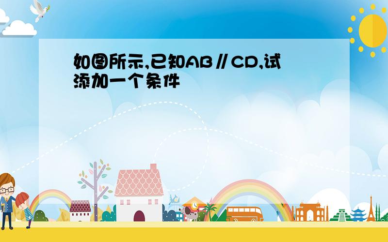 如图所示,已知AB∥CD,试添加一个条件