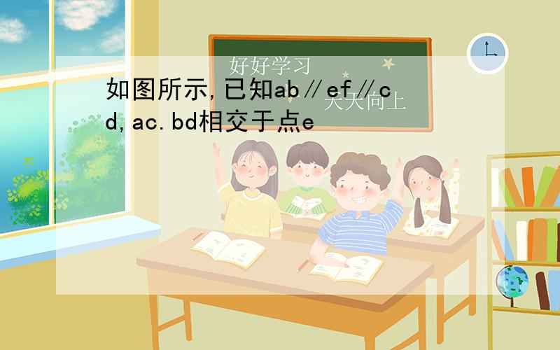 如图所示,已知ab∥ef∥cd,ac.bd相交于点e