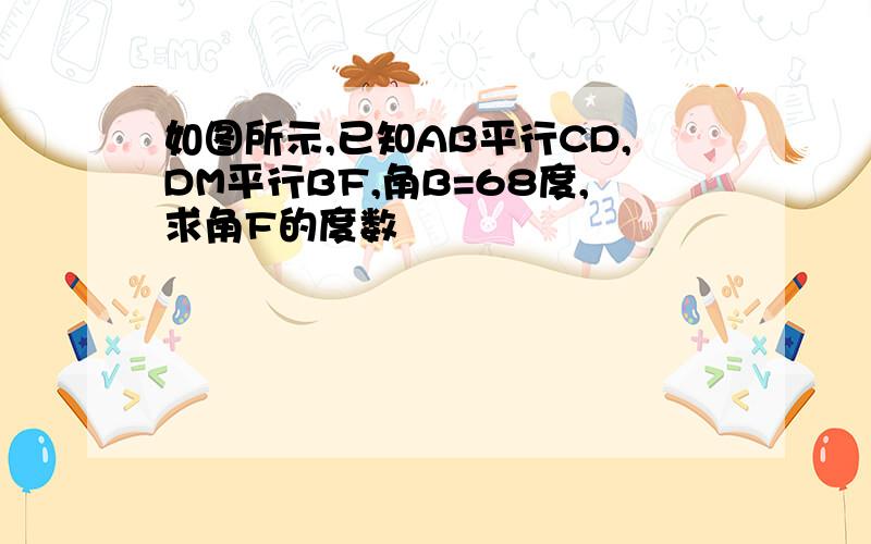 如图所示,已知AB平行CD,DM平行BF,角B=68度,求角F的度数