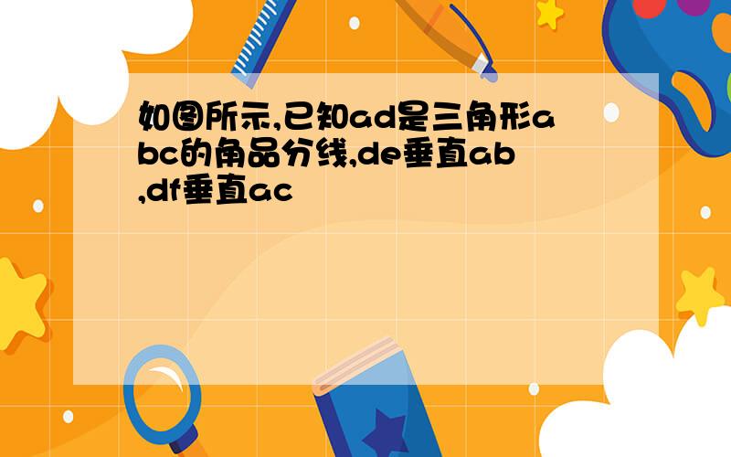 如图所示,已知ad是三角形abc的角品分线,de垂直ab,df垂直ac