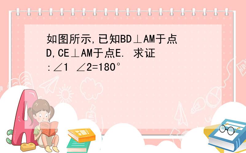 如图所示,已知BD⊥AM于点D,CE⊥AM于点E. 求证:∠1 ∠2=180°