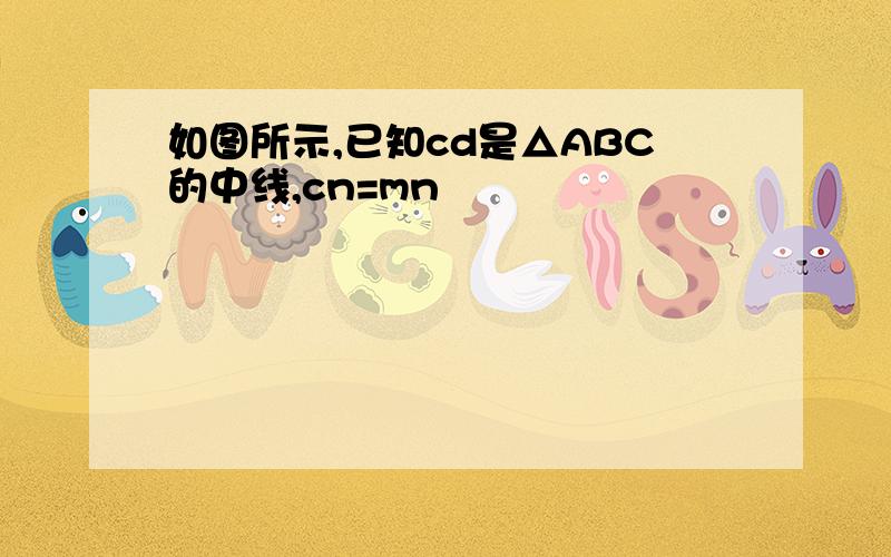 如图所示,已知cd是△ABC的中线,cn=mn