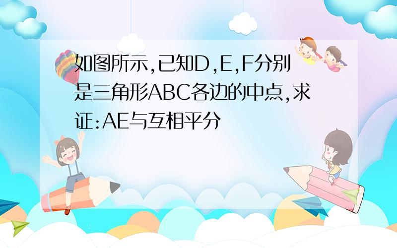 如图所示,已知D,E,F分别是三角形ABC各边的中点,求证:AE与互相平分