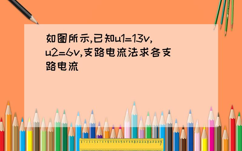 如图所示,已知u1=13v,u2=6v,支路电流法求各支路电流