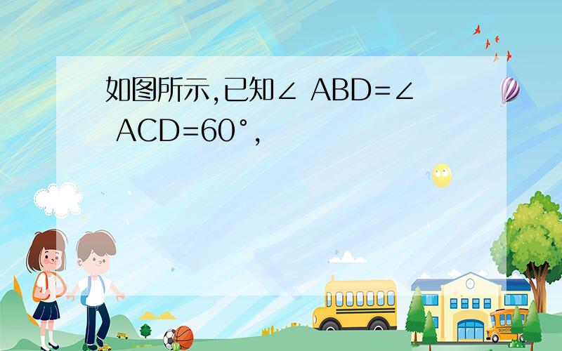 如图所示,已知∠ ABD=∠ ACD=60°,