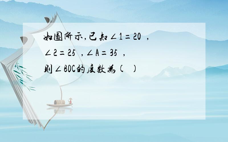 如图所示,已知∠1=20º,∠2=25º,∠A=35º,则∠BDC的度数为( )