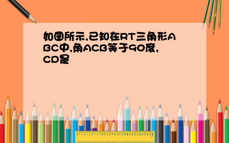 如图所示,已知在RT三角形ABC中,角ACB等于90度,CD是