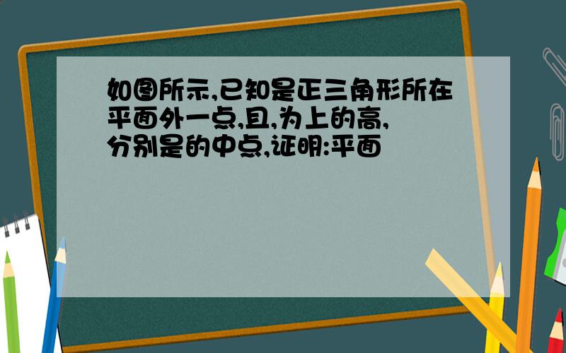 如图所示,已知是正三角形所在平面外一点,且,为上的高, 分别是的中点,证明:平面