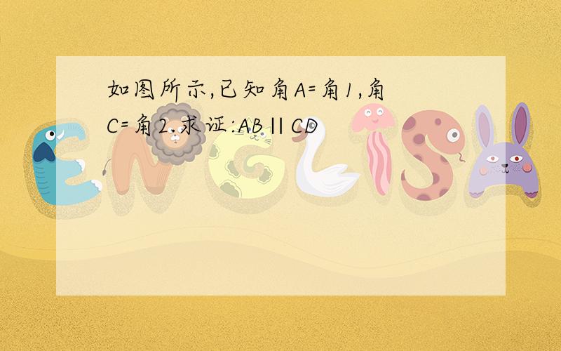 如图所示,已知角A=角1,角C=角2.求证:AB∥CD