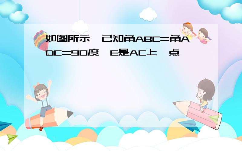 如图所示,已知角ABC=角ADC=90度,E是AC上一点