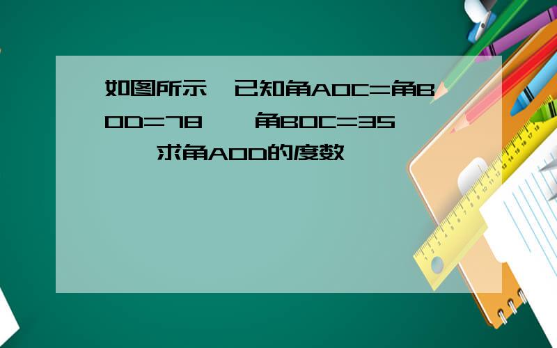 如图所示,已知角AOC=角BOD=78°,角BOC=35°,求角AOD的度数