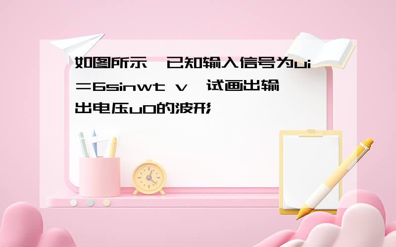 如图所示,已知输入信号为ui＝6sinwt v,试画出输出电压u0的波形