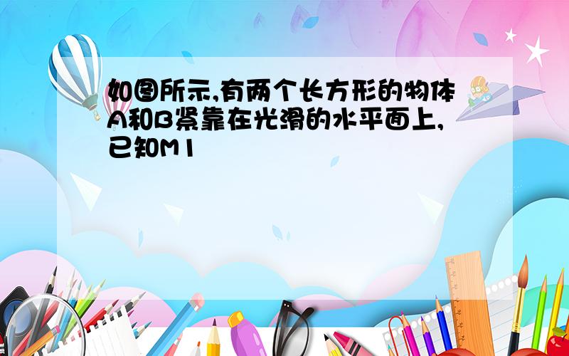 如图所示,有两个长方形的物体A和B紧靠在光滑的水平面上,已知M1