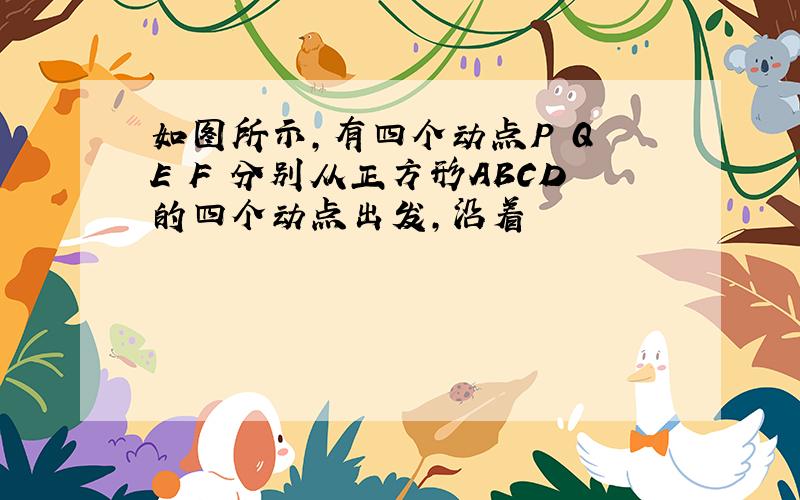 如图所示,有四个动点P Q E F 分别从正方形ABCD的四个动点出发,沿着