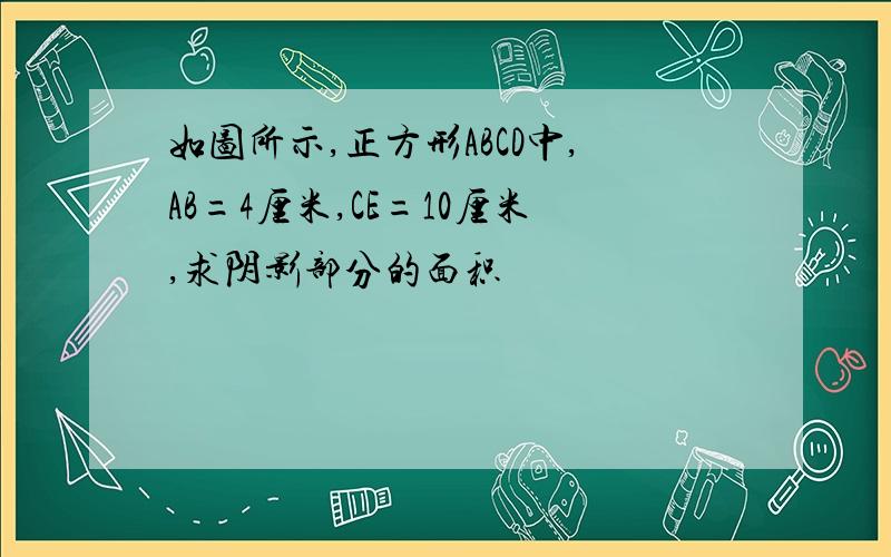 如图所示,正方形ABCD中,AB=4厘米,CE=10厘米,求阴影部分的面积