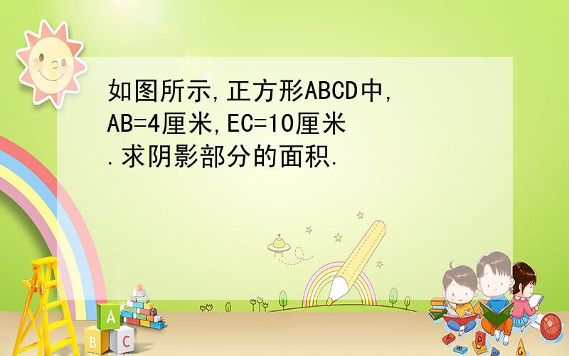 如图所示,正方形ABCD中,AB=4厘米,EC=10厘米.求阴影部分的面积.